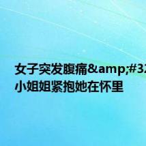 女子突发腹痛 地铁小姐姐紧抱她在怀里