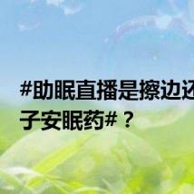 #助眠直播是擦边还是电子安眠药#?