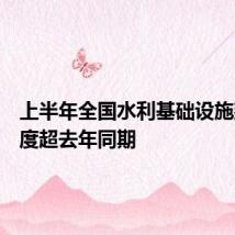 上半年全国水利基础设施建设进度超去年同期