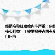 经销商称娃哈哈内斗严重!宗馥莉“动了核心利益”?被举报侵占国有资产,多部门回应