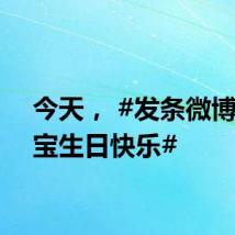 今天， #发条微博祝福宝生日快乐#