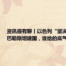 资讯很有聊丨以色列“坚决反对”巴勒斯坦建国,谁给的底气?