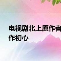 电视剧北上原作者谈创作初心