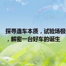 探寻造车本质,试验场极限虐测,解密一台好车的诞生