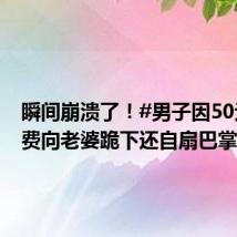 瞬间崩溃了!#男子因50元打车费向老婆跪下还自扇巴掌#