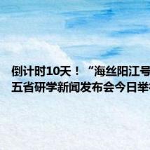 倒计时10天!“海丝阳江号”专列五省研学新闻发布会今日举行