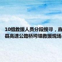 10组救援人员分段搜寻,直击柞水县高速公路桥垮塌救援现场