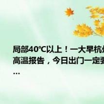 局部40℃以上！一大早杭州就发布高温报告，今日出门一定要注意……