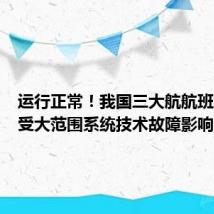 运行正常！我国三大航航班目前未受大范围系统技术故障影响