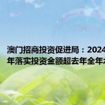 澳门招商投资促进局：2024年上半年落实投资金额超去年全年水平