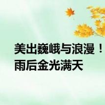 美出巍峨与浪漫！登封雨后金光满天