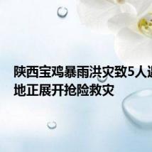 陕西宝鸡暴雨洪灾致5人遇难 当地正展开抢险救灾