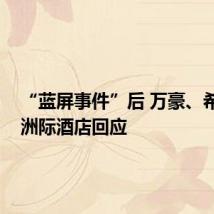 “蓝屏事件”后 万豪、希尔顿、洲际酒店回应