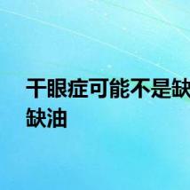 干眼症可能不是缺水是缺油
