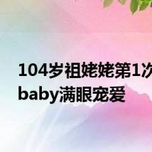104岁祖姥姥第1次抱小baby满眼宠爱