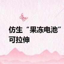 仿生“果冻电池”柔软可拉伸