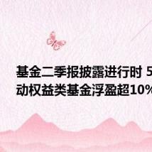 基金二季报披露进行时 54只主动权益类基金浮盈超10%