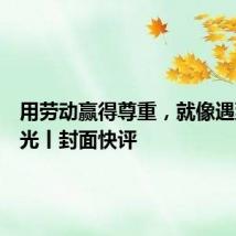 用劳动赢得尊重,就像遇到一束光丨封面快评