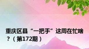重庆区县“一把手”这周在忙啥？（第172期）