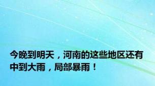 今晚到明天，河南的这些地区还有中到大雨，局部暴雨！