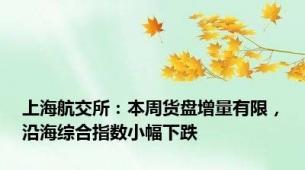 上海航交所：本周货盘增量有限，沿海综合指数小幅下跌