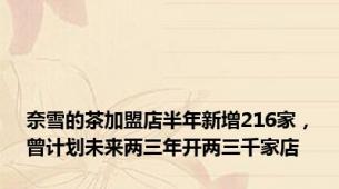 奈雪的茶加盟店半年新增216家，曾计划未来两三年开两三千家店