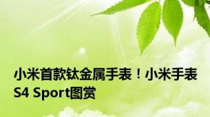 小米首款钛金属手表！小米手表S4 Sport图赏