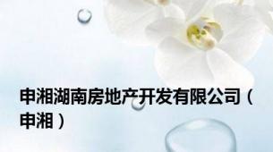 申湘湖南房地产开发有限公司（申湘）