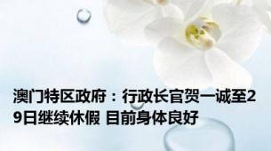 澳门特区政府：行政长官贺一诚至29日继续休假 目前身体良好