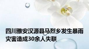 四川雅安汉源县马烈乡发生暴雨灾害造成30余人失联