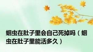 蛔虫在肚子里会自己死掉吗（蛔虫在肚子里能活多久）