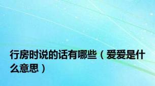行房时说的话有哪些（爱爱是什么意思）