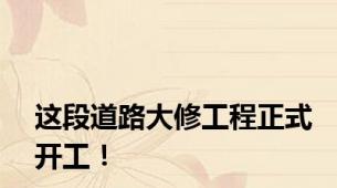 这段道路大修工程正式开工！