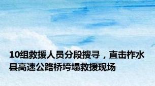 10组救援人员分段搜寻，直击柞水县高速公路桥垮塌救援现场