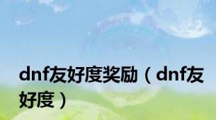 dnf友好度奖励（dnf友好度）