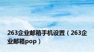 263企业邮箱手机设置（263企业邮箱pop）