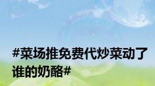 #菜场推免费代炒菜动了谁的奶酪#
