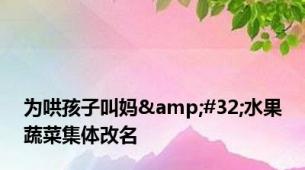 为哄孩子叫妈&#32;水果蔬菜集体改名