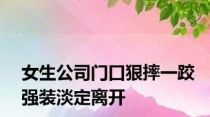女生公司门口狠摔一跤强装淡定离开