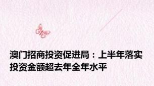 澳门招商投资促进局：上半年落实投资金额超去年全年水平