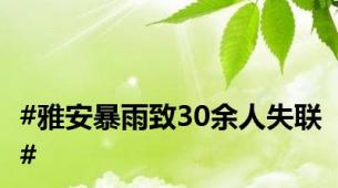 #雅安暴雨致30余人失联#