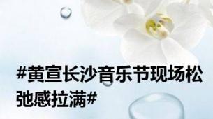#黄宣长沙音乐节现场松弛感拉满#