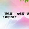 “特供酒”“专供酒”都是假酒！多地已查处