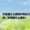 米线是什么做的作用自己制作米线（米线是什么做的）