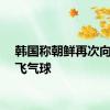 韩国称朝鲜再次向韩放飞气球