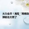 火力全开！海军“两栖劲旅”实弹射击太燃了