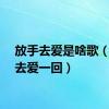 放手去爱是啥歌（放手去爱一回）
