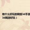 有什么好玩的网络3d手游（什么3d网游好玩）