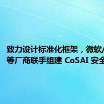 致力设计标准化框架,微软/英伟达等厂商联手组建 CoSAI 安全联盟
