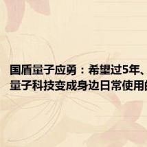 国盾量子应勇:希望过5年、10年,量子科技变成身边日常使用的产品